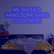 Load image into Gallery viewer, We Should Hang Something Cool Here Neon Sign