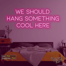 Load image into Gallery viewer, We Should Hang Something Cool Here Neon Sign