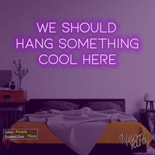 Load image into Gallery viewer, We Should Hang Something Cool Here Neon Sign