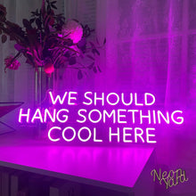 Load image into Gallery viewer, We Should Hang Something Cool Here Neon Sign
